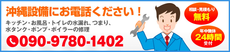 090-9780-1402沖縄設備は、地域に根ざして30年。あなたの町の緊急修理センターです。【水のトラブルは沖縄設備にお電話を！キッチン・お風呂・トイレの水漏れ、つまり、水タンク・ポンプ・ボイラーの修理】